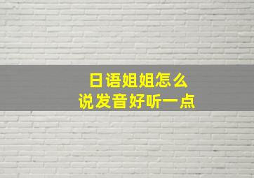 日语姐姐怎么说发音好听一点