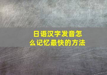 日语汉字发音怎么记忆最快的方法