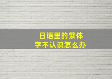 日语里的繁体字不认识怎么办