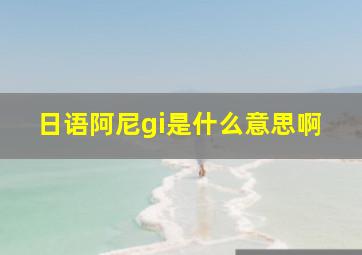 日语阿尼gi是什么意思啊