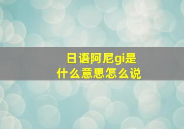 日语阿尼gi是什么意思怎么说