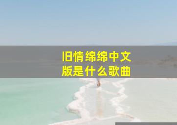 旧情绵绵中文版是什么歌曲