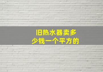 旧热水器卖多少钱一个平方的