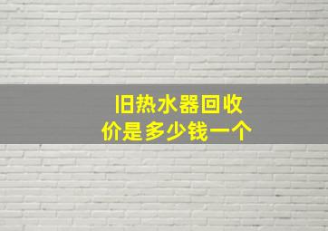 旧热水器回收价是多少钱一个