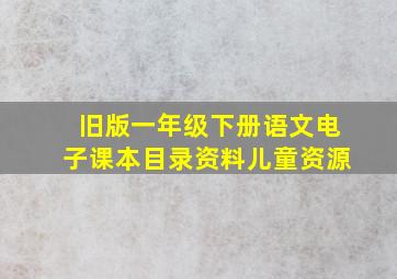 旧版一年级下册语文电子课本目录资料儿童资源