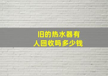 旧的热水器有人回收吗多少钱