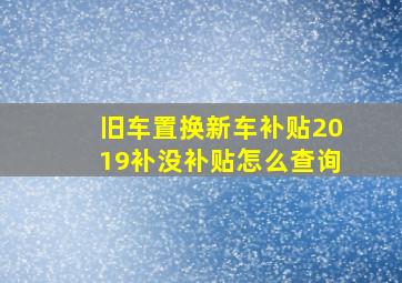 旧车置换新车补贴2019补没补贴怎么查询