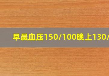 早晨血压150/100晚上130/80