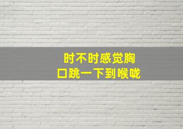 时不时感觉胸口跳一下到喉咙