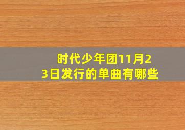 时代少年团11月23日发行的单曲有哪些