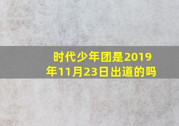 时代少年团是2019年11月23日出道的吗