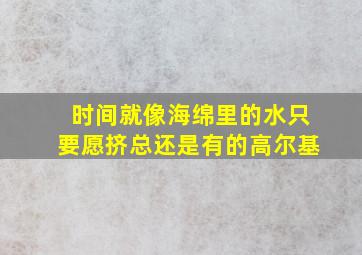 时间就像海绵里的水只要愿挤总还是有的高尔基