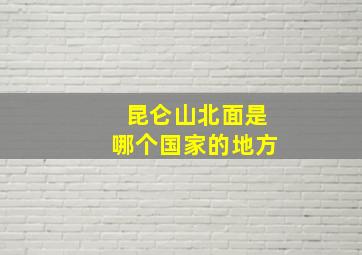 昆仑山北面是哪个国家的地方