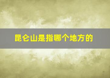 昆仑山是指哪个地方的