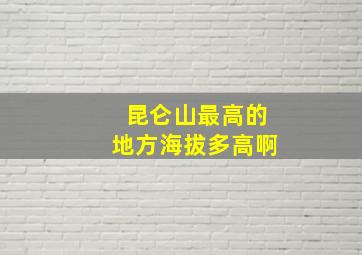 昆仑山最高的地方海拔多高啊