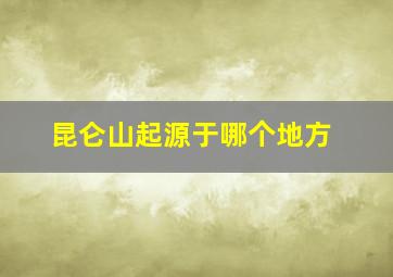 昆仑山起源于哪个地方