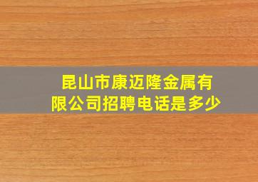 昆山市康迈隆金属有限公司招聘电话是多少