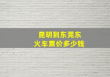 昆明到东莞东火车票价多少钱