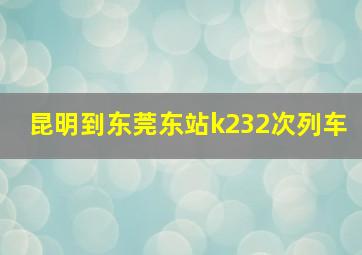 昆明到东莞东站k232次列车