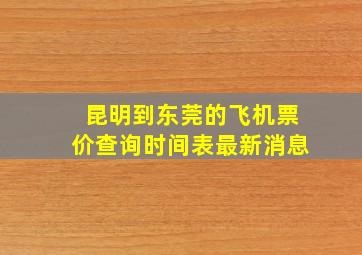 昆明到东莞的飞机票价查询时间表最新消息