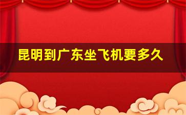 昆明到广东坐飞机要多久