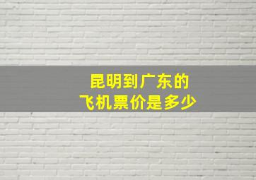 昆明到广东的飞机票价是多少