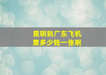 昆明到广东飞机票多少钱一张啊