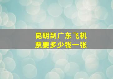 昆明到广东飞机票要多少钱一张