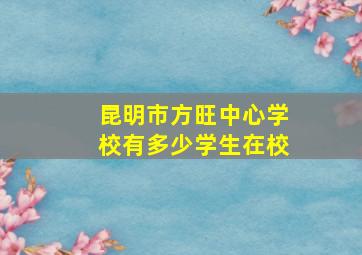 昆明市方旺中心学校有多少学生在校