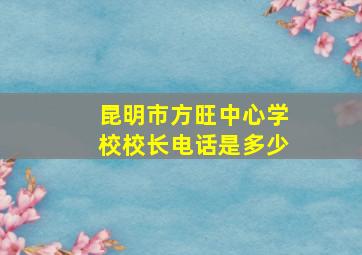 昆明市方旺中心学校校长电话是多少