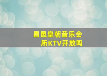 昌邑皇朝音乐会所KTV开放吗