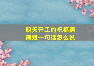 明天开工的祝福语简短一句话怎么说