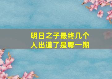 明日之子最终几个人出道了是哪一期