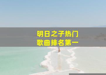 明日之子热门歌曲排名第一