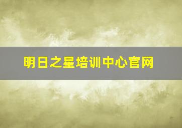 明日之星培训中心官网