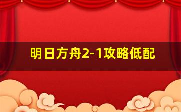 明日方舟2-1攻略低配