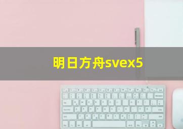 明日方舟svex5