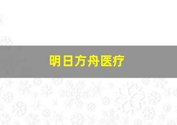 明日方舟医疗