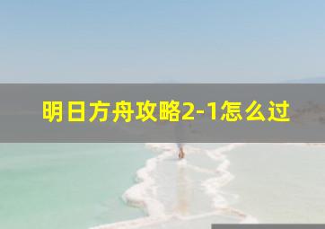 明日方舟攻略2-1怎么过