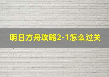 明日方舟攻略2-1怎么过关