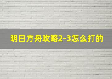 明日方舟攻略2-3怎么打的