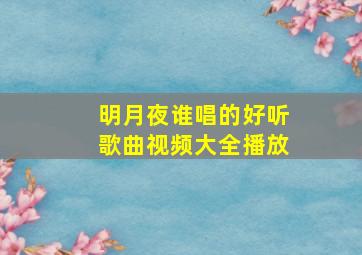 明月夜谁唱的好听歌曲视频大全播放