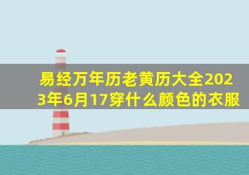 易经万年历老黄历大全2023年6月17穿什么颜色的衣服