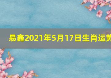 易鑫2021年5月17日生肖运势