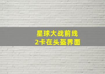 星球大战前线2卡在头盔界面