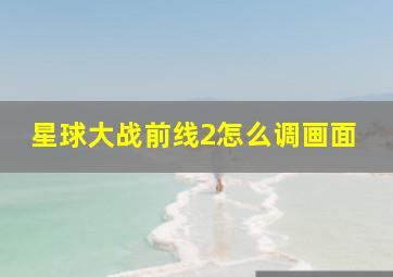 星球大战前线2怎么调画面