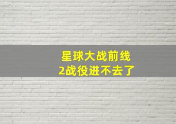 星球大战前线2战役进不去了