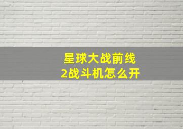 星球大战前线2战斗机怎么开