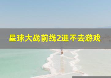 星球大战前线2进不去游戏