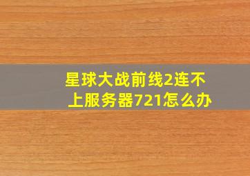 星球大战前线2连不上服务器721怎么办